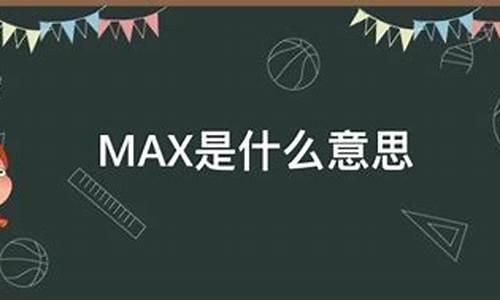 max是什么意思_max是什么意思中文翻译怎么读